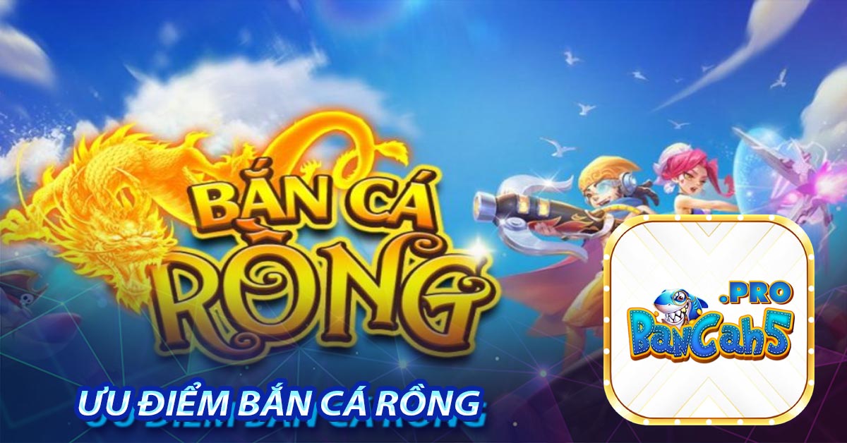 Ưu điểm Bắn Cá Rồng